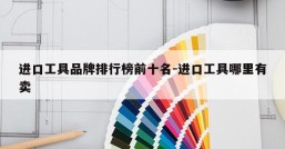 进口工具品牌排行榜前十名-进口工具哪里有卖