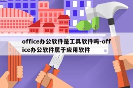 office办公软件是工具软件吗-office办公软件属于应用软件