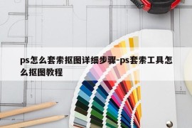 ps怎么套索抠图详细步骤-ps套索工具怎么抠图教程
