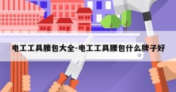 电工工具腰包大全-电工工具腰包什么牌子好