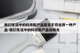 我们生活中的科技新产品层出不穷选择一种产品-我们生活中的科技新产品说明文