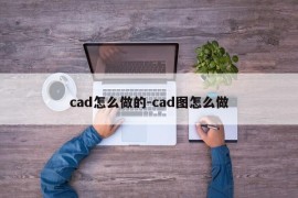 cad怎么做的-cad图怎么做