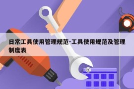 日常工具使用管理规范-工具使用规范及管理制度表