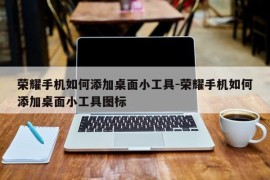 荣耀手机如何添加桌面小工具-荣耀手机如何添加桌面小工具图标