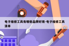 电子维修工具有哪些品牌好用-电子维修工具清单