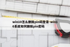 win10怎么删除pin码登录-win10系统如何删除pin密码