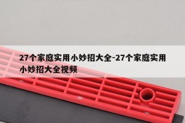 27个家庭实用小妙招大全-27个家庭实用小妙招大全视频