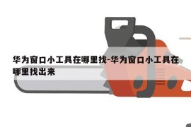 华为窗口小工具在哪里找-华为窗口小工具在哪里找出来
