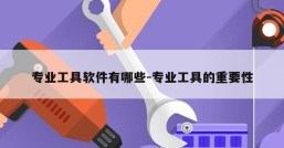 专业工具软件有哪些-专业工具的重要性