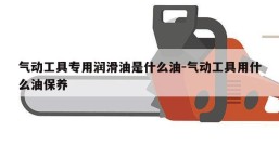 气动工具专用润滑油是什么油-气动工具用什么油保养