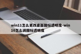 win11怎么更改桌面图标透明度-win10怎么调图标透明度
