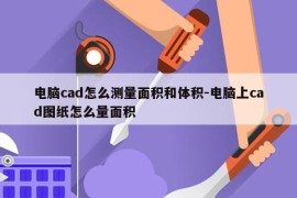 电脑cad怎么测量面积和体积-电脑上cad图纸怎么量面积