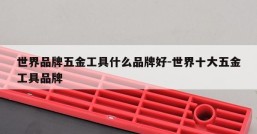 世界品牌五金工具什么品牌好-世界十大五金工具品牌