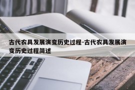 古代农具发展演变历史过程-古代农具发展演变历史过程简述