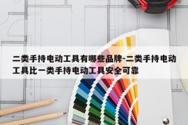 二类手持电动工具有哪些品牌-二类手持电动工具比一类手持电动工具安全可靠