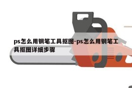 ps怎么用钢笔工具抠图-ps怎么用钢笔工具抠图详细步骤