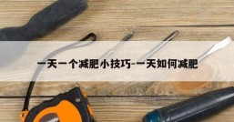一天一个减肥小技巧-一天如何减肥