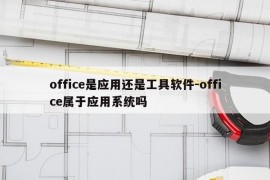 office是应用还是工具软件-office属于应用系统吗