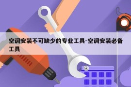 空调安装不可缺少的专业工具-空调安装必备工具