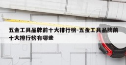 五金工具品牌前十大排行榜-五金工具品牌前十大排行榜有哪些