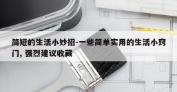 简短的生活小妙招-一些简单实用的生活小窍门, 强烈建议收藏
