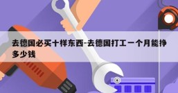 去德国必买十样东西-去德国打工一个月能挣多少钱