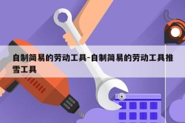 自制简易的劳动工具-自制简易的劳动工具推雪工具