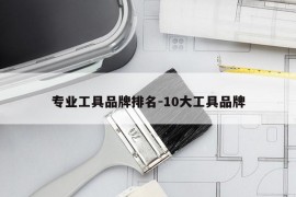 专业工具品牌排名-10大工具品牌