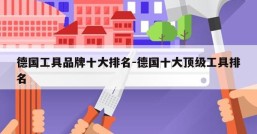 德国工具品牌十大排名-德国十大顶级工具排名