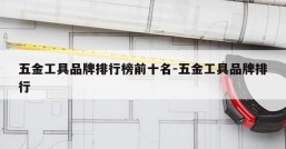 五金工具品牌排行榜前十名-五金工具品牌排行