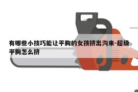 有哪些小技巧能让平胸的女孩挤出沟来-超级平胸怎么挤