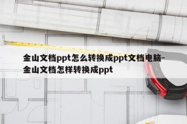 金山文档ppt怎么转换成ppt文档电脑-金山文档怎样转换成ppt