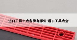 进口工具十大名牌有哪些-进口工具大全