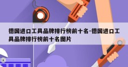 德国进口工具品牌排行榜前十名-德国进口工具品牌排行榜前十名图片