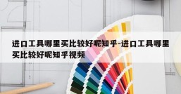进口工具哪里买比较好呢知乎-进口工具哪里买比较好呢知乎视频