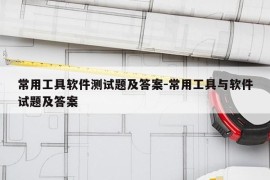 常用工具软件测试题及答案-常用工具与软件试题及答案