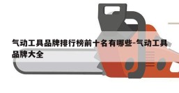 气动工具品牌排行榜前十名有哪些-气动工具品牌大全