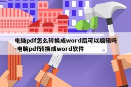 电脑pdf怎么转换成word后可以编辑吗-电脑pdf转换成word软件