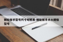 棘轮扳手型号尺寸对照表-棘轮扳手大小规格型号