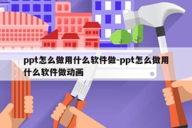 ppt怎么做用什么软件做-ppt怎么做用什么软件做动画