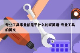 专业工具事业部是干什么的呢英语-专业工具的英文