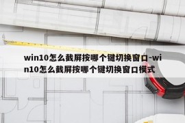 win10怎么截屏按哪个键切换窗口-win10怎么截屏按哪个键切换窗口模式