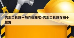 汽车工具箱一般在哪里买-汽车工具箱在哪个位置