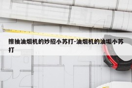 擦抽油烟机的妙招小苏打-油烟机的油垢小苏打