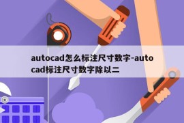 autocad怎么标注尺寸数字-autocad标注尺寸数字除以二