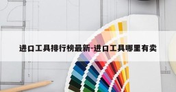 进口工具排行榜最新-进口工具哪里有卖