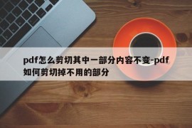pdf怎么剪切其中一部分内容不变-pdf如何剪切掉不用的部分