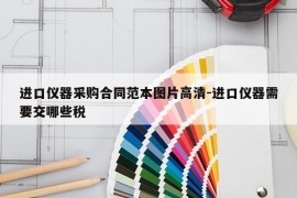 进口仪器采购合同范本图片高清-进口仪器需要交哪些税