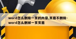 word怎么删除一页的内容,页眉不删除-word怎么删掉一页页眉