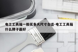 电工工具箱一般买多大尺寸合适-电工工具箱什么牌子最好
